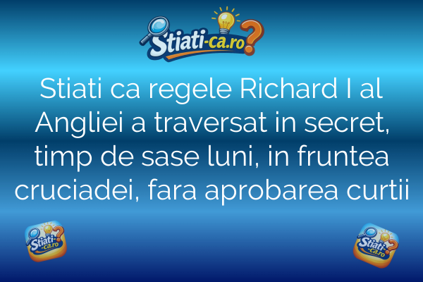 Stiati ca regele Richard I al Angliei a traversat in secret, timp de sase luni, in fruntea cruciadei, fara aprobarea curtii