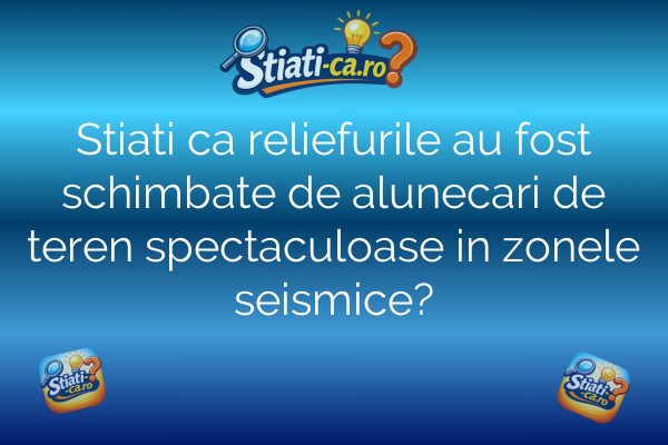 Stiati ca reliefurile au fost schimbate de alunecari de teren spectaculoase in zonele seismice?