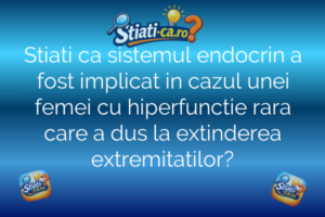 Stiati ca sistemul endocrin a fost implicat in cazul unei femei cu hiperfunctie rara care a dus la extinderea extremitatilor?
