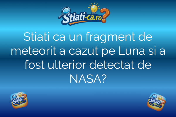Stiati ca un fragment de meteorit a cazut pe Luna si a fost ulterior detectat de NASA?