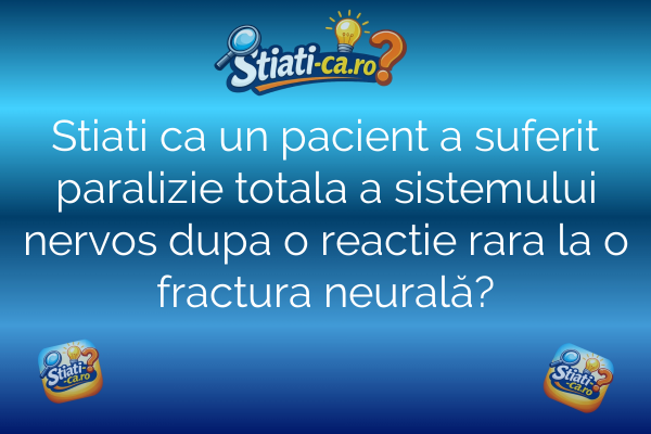 Stiati ca un pacient a suferit paralizie totala a sistemului nervos dupa o reactie rara la o fractura neurală?
