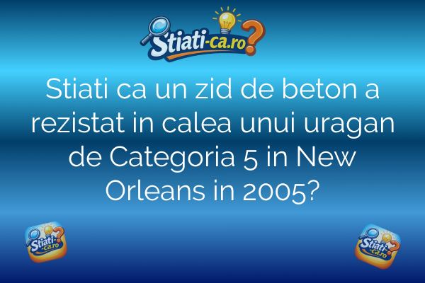 Stiati ca un zid de beton a rezistat in calea unui uragan de Categoria 5 in New Orleans in 2005?