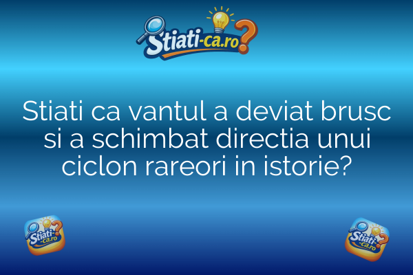 Stiati ca vantul a deviat brusc si a schimbat directia unui ciclon rareori in istorie?