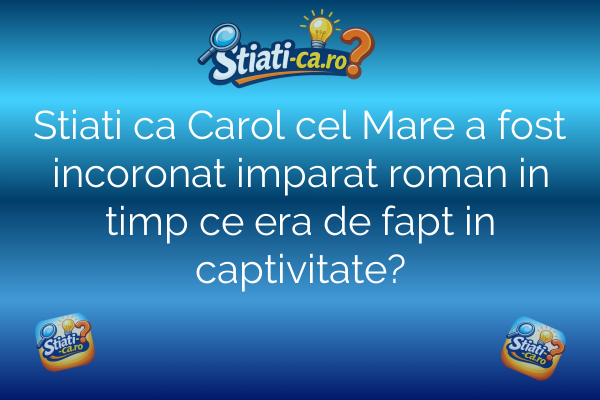 Stiati ca Carol cel Mare a fost incoronat imparat roman in timp ce era de fapt in captivitate?