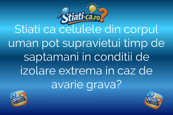 Stiati ca celulele din corpul uman pot supravietui timp de saptamani in conditii de izolare extrema in caz de avarie grava?