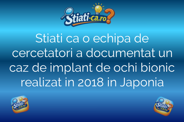 Stiati ca o echipa de cercetatori a documentat un caz de implant de ochi bionic realizat in 2018 in Japonia