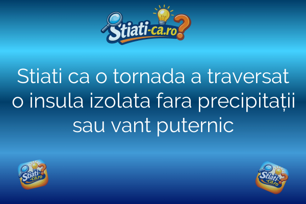 Stiati ca o tornada a traversat o insula izolata fara precipitații sau vant puternic