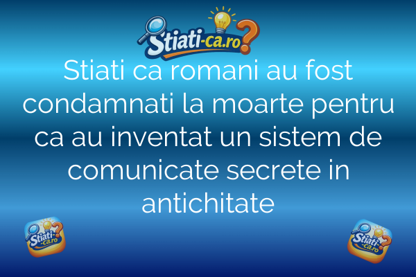 Stiati ca romani au fost condamnati la moarte pentru ca au inventat un sistem de comunicate secrete in antichitate