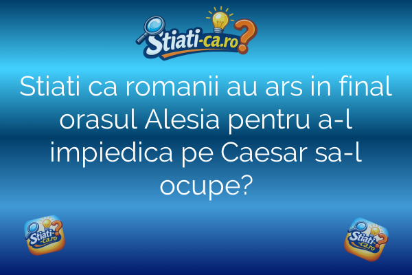 Stiati ca romanii au ars in final orasul Alesia pentru a-l impiedica pe Caesar sa-l ocupe?