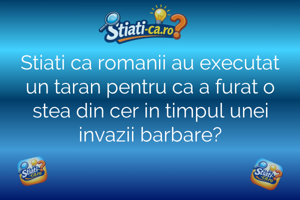 Stiati ca romanii au executat un taran pentru ca a furat o stea din cer in timpul unei invazii barbare?