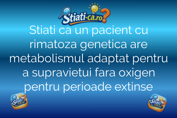 Stiati ca un pacient cu rimatoza genetica are metabolismul adaptat pentru a supravietui fara oxigen pentru perioade extinse