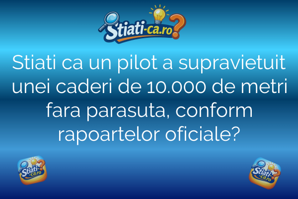Stiati ca un pilot a supravietuit unei caderi de 10.000 de metri fara parasuta, conform rapoartelor oficiale?