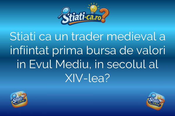 Stiati ca un trader medieval a infiintat prima bursa de valori in Evul Mediu, in secolul al XIV-lea?