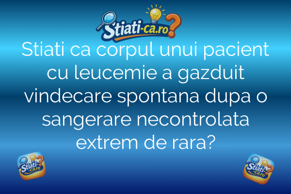 Stiati ca corpul unui pacient cu leucemie a gazduit vindecare spontana dupa o sangerare necontrolata extrem de rara?