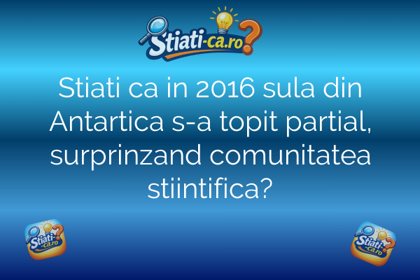 Stiati ca in 2016 sula din Antartica s-a topit partial, surprinzand comunitatea stiintifica?