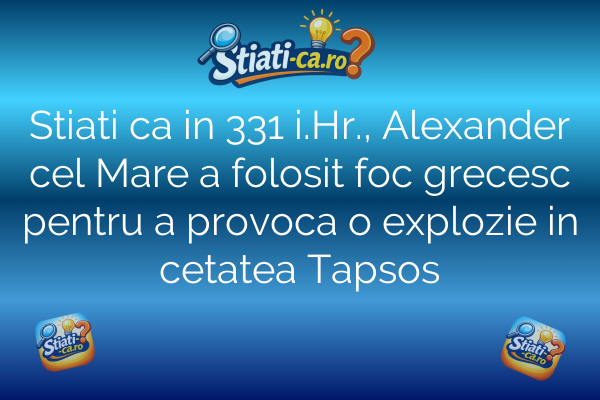 Stiati ca in 331 i.Hr., Alexander cel Mare a folosit foc grecesc pentru a provoca o explozie in cetatea Tapsos