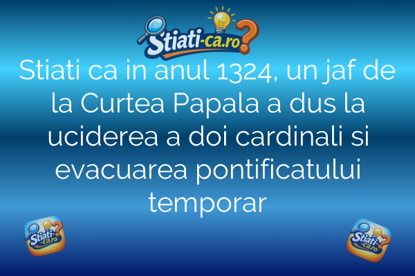Stiati ca in anul 1324, un jaf de la Curtea Papala a dus la uciderea a doi cardinali si evacuarea pontificatului temporar