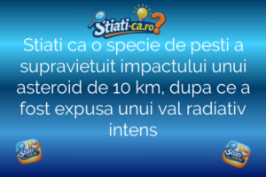 Stiati ca o specie de pesti a supravietuit impactului unui asteroid de 10 km, dupa ce a fost expusa unui val radiativ intens