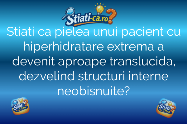 Stiati ca pielea unui pacient cu hiperhidratare extrema a devenit aproape translucida, dezvelind structuri interne neobisnuite?