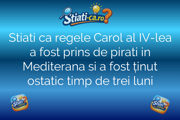 Stiati ca regele Carol al IV-lea a fost prins de pirati in Mediterana si a fost ținut ostatic timp de trei luni