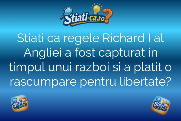 Stiati ca regele Richard I al Angliei a fost capturat in timpul unui razboi si a platit o rascumpare pentru libertate?