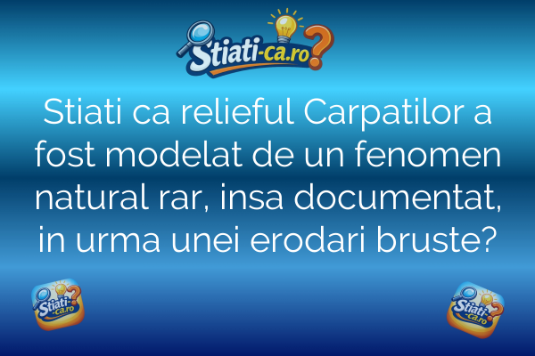 Stiati ca relieful Carpatilor a fost modelat de un fenomen natural rar, insa documentat, in urma unei erodari bruste?