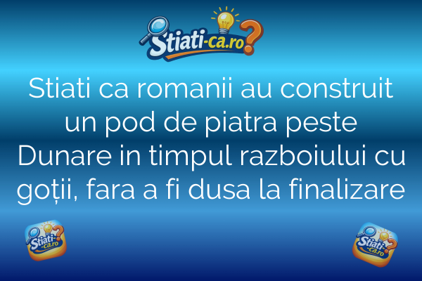 Stiati ca romanii au construit un pod de piatra peste Dunare in timpul razboiului cu goții, fara a fi dusa la finalizare