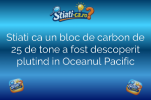 Natura și animale Stiati ca un bloc de carbon de 25 de tone a fost descoperit plutind in Oceanul Pacific