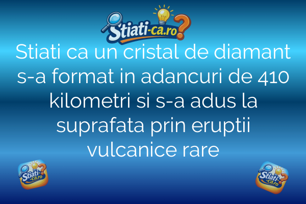 Stiati ca un cristal de diamant s-a format in adancuri de 410 kilometri si s-a adus la suprafata prin eruptii vulcanice rare