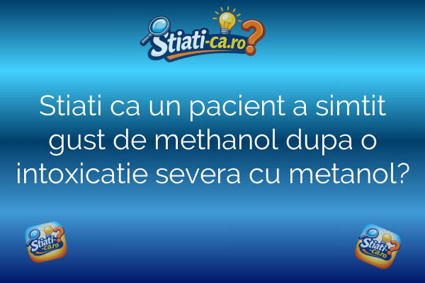 Stiati ca un pacient a simtit gust de methanol dupa o intoxicatie severa cu metanol?