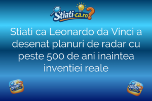 Stiati ca Leonardo da Vinci a desenat planuri de radar cu peste 500 de ani inaintea inventiei reale