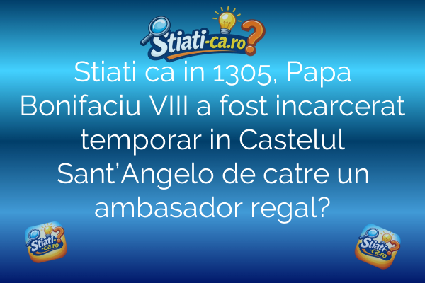 Stiati ca in 1305, Papa Bonifaciu VIII a fost incarcerat temporar in Castelul Sant’Angelo de catre un ambasador regal?