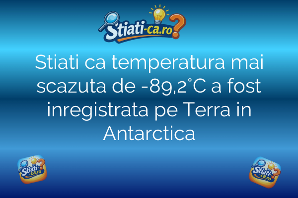 Stiati ca temperatura mai scazuta de -89,2°C a fost inregistrata pe Terra in Antarctica